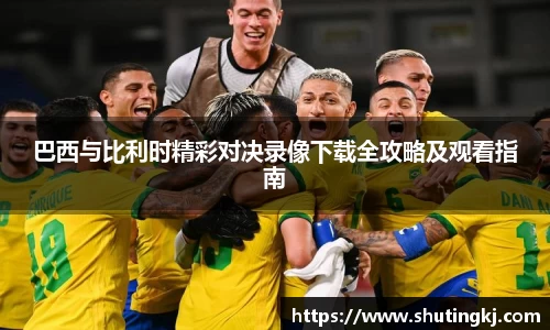 巴西与比利时精彩对决录像下载全攻略及观看指南