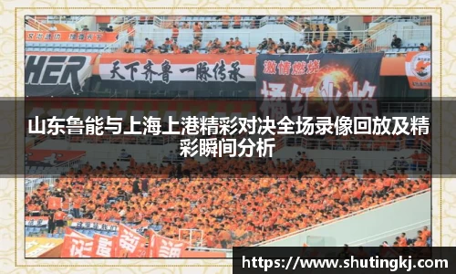 山东鲁能与上海上港精彩对决全场录像回放及精彩瞬间分析